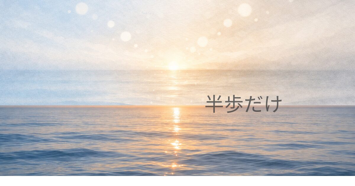朝の光が差し込む穏やかな海に『半歩だけ』と添えられた静かなアイキャッチ